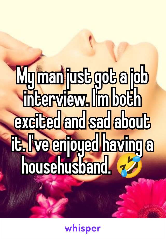 My man just got a job interview. I'm both excited and sad about it. I've enjoyed having a househusband. 🤣