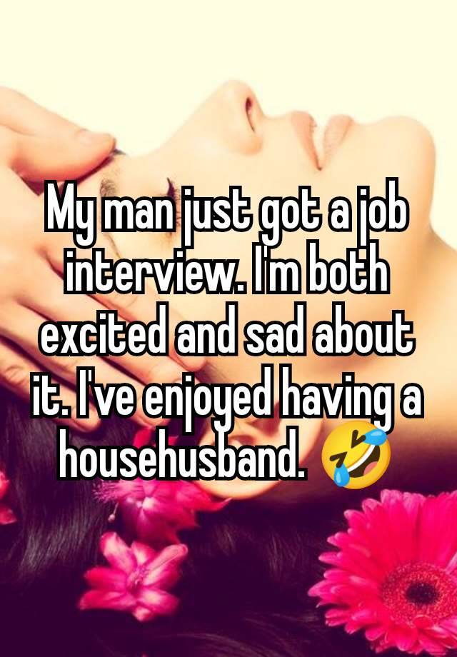 My man just got a job interview. I'm both excited and sad about it. I've enjoyed having a househusband. 🤣