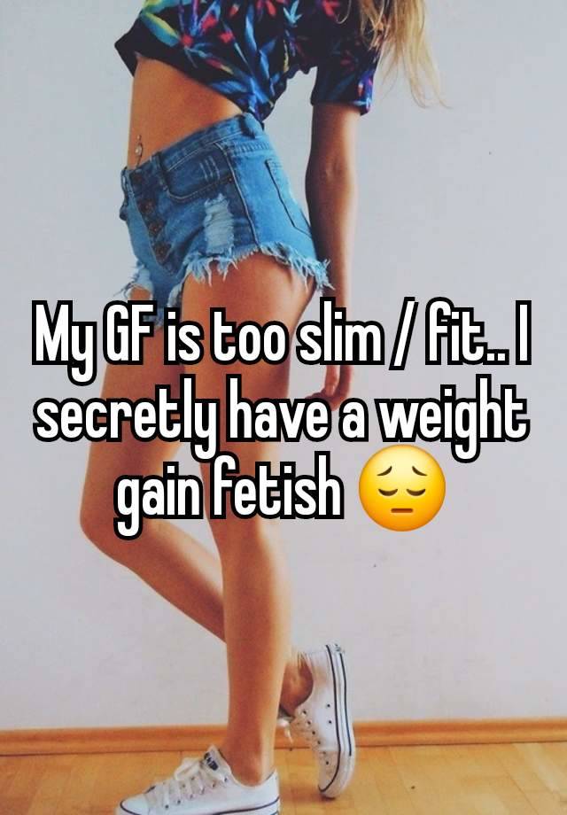 My GF is too slim / fit.. I secretly have a weight gain fetish 😔