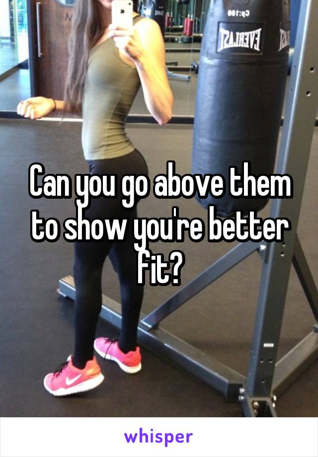 Can you go above them to show you're better fit?