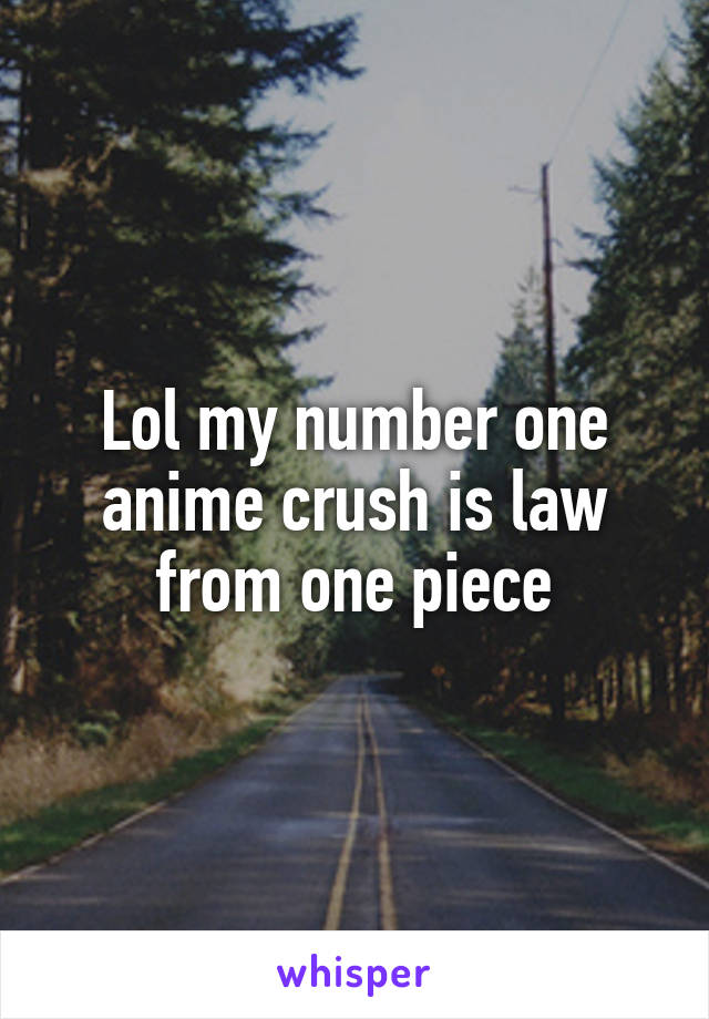 Lol my number one anime crush is law from one piece