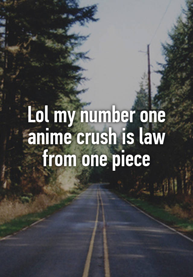 Lol my number one anime crush is law from one piece