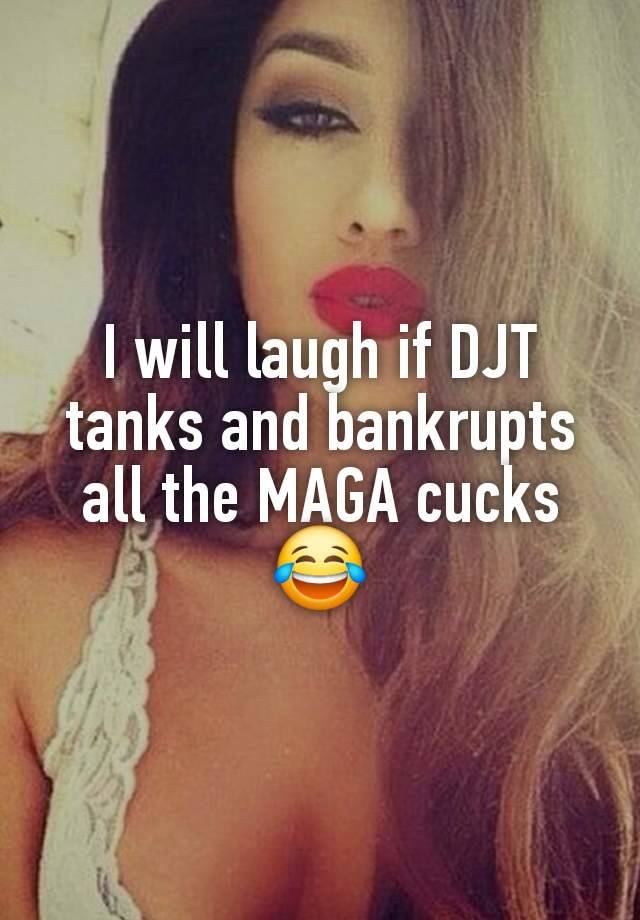 I will laugh if DJT tanks and bankrupts all the MAGA cucks 😂