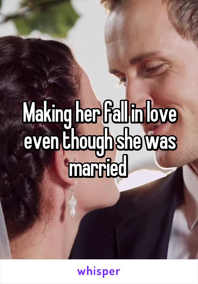 Making her fall in love even though she was married 