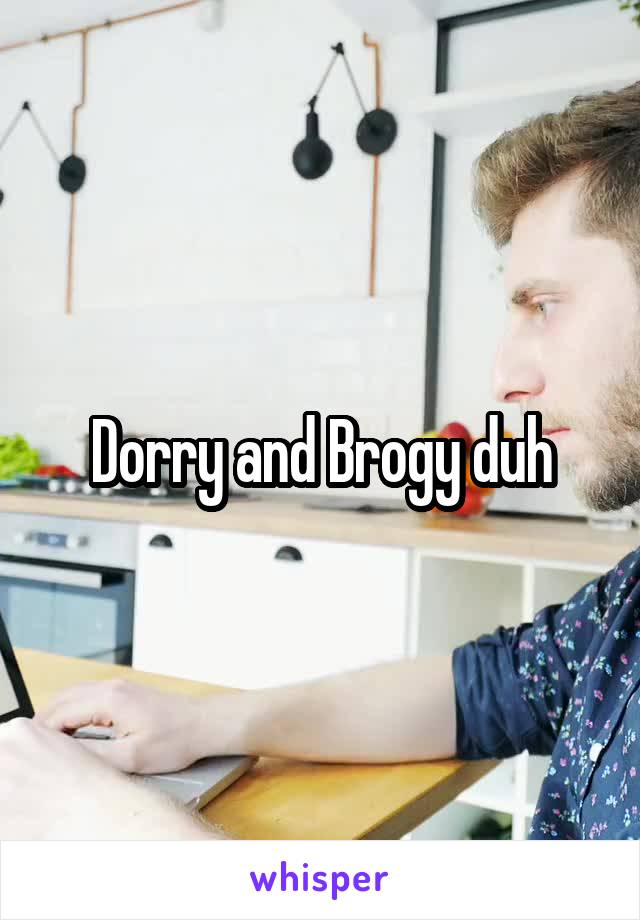 Dorry and Brogy duh