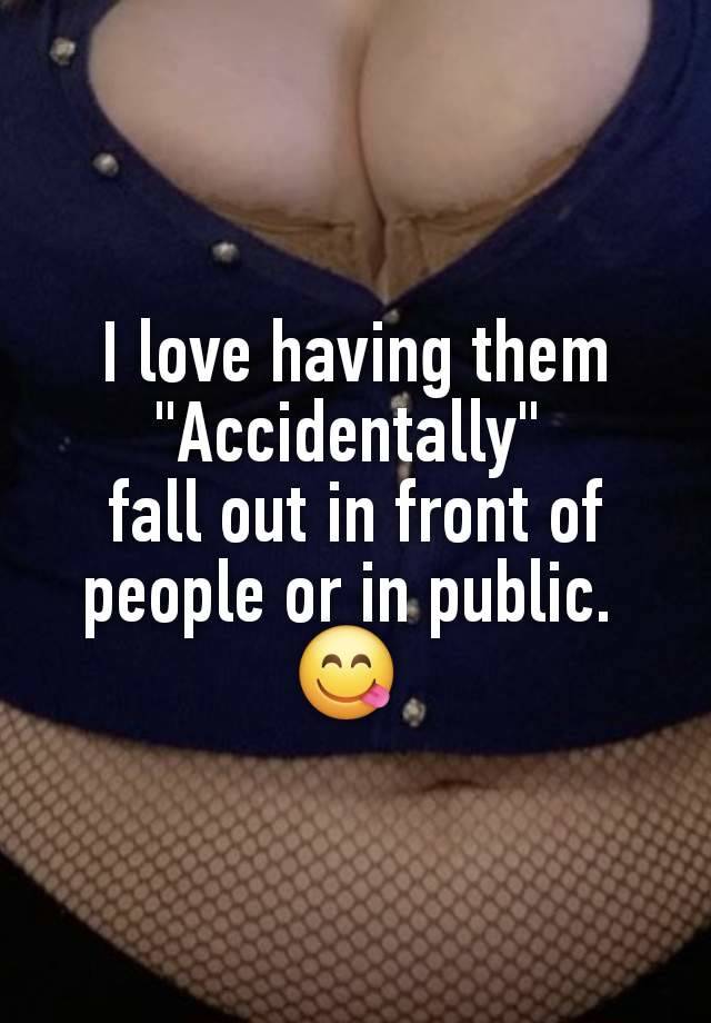 I love having them "Accidentally" 
fall out in front of people or in public. 
😋 