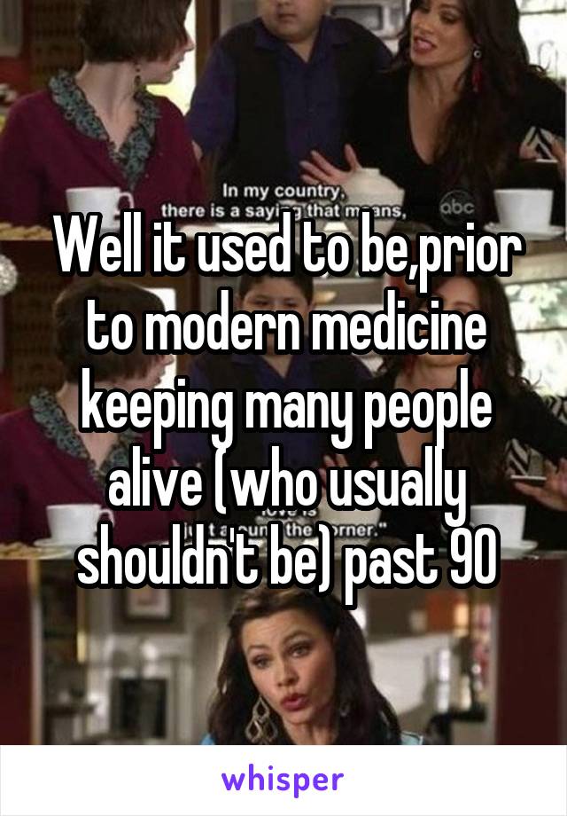 Well it used to be,prior to modern medicine keeping many people alive (who usually shouldn't be) past 90