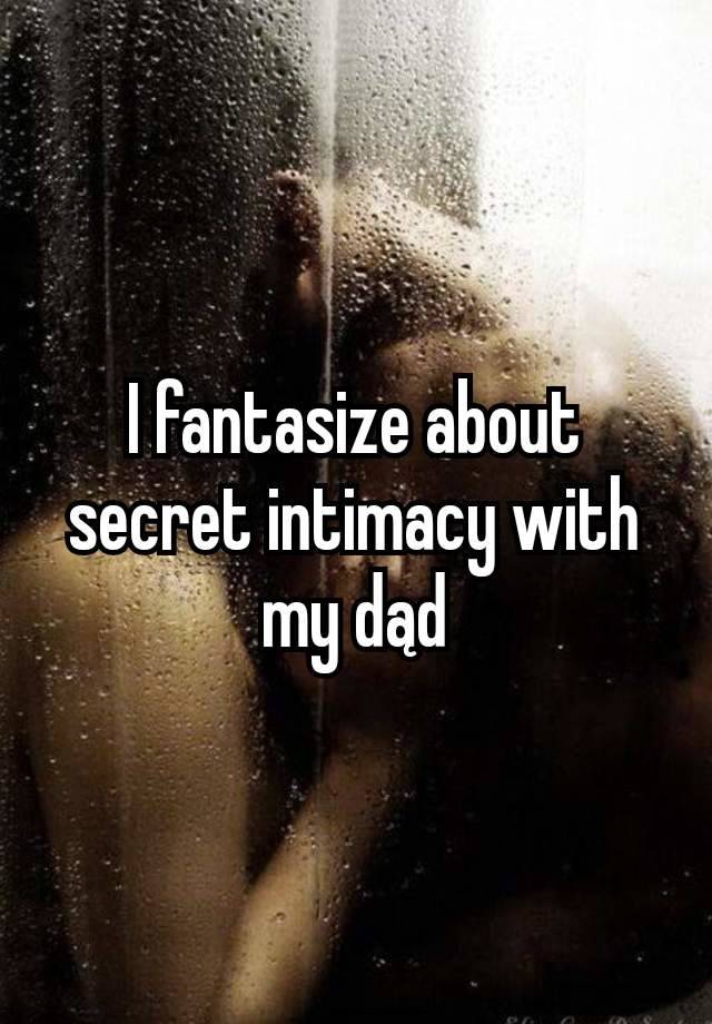 I fantasize about secret intimacy with my dąd