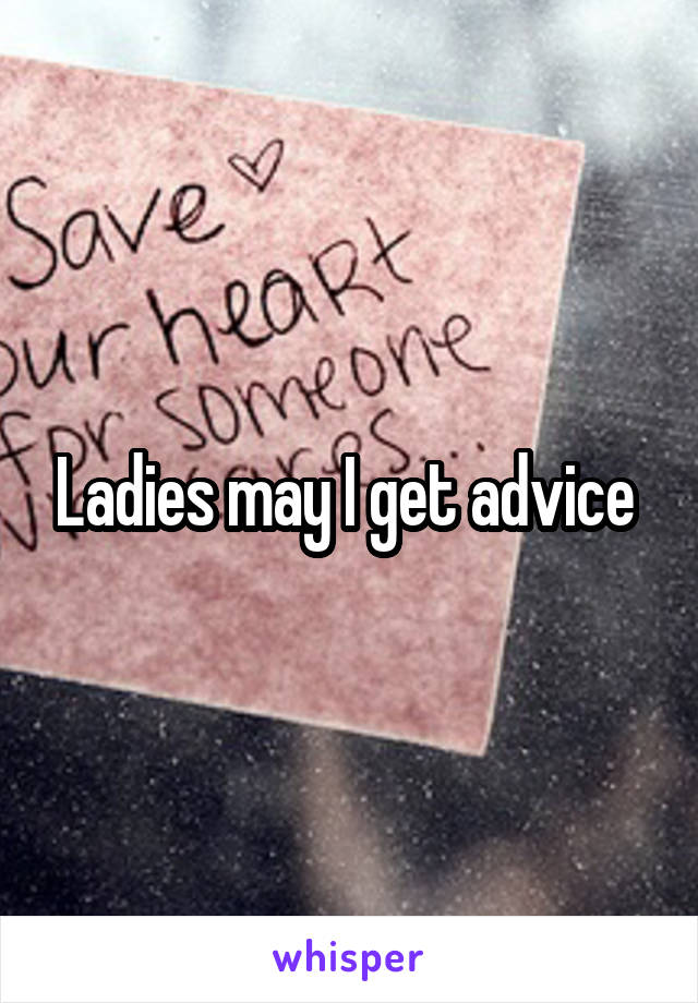 Ladies may I get advice 