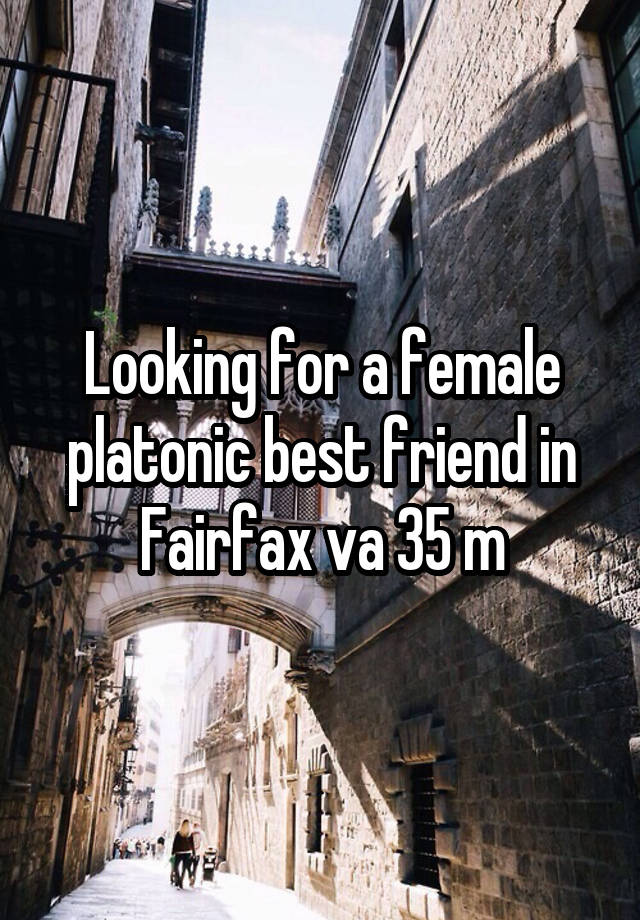 Looking for a female platonic best friend in Fairfax va 35 m