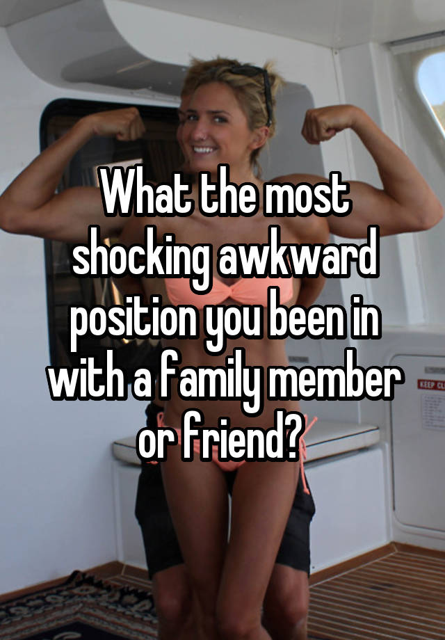 What the most shocking awkward position you been in with a family member or friend? 