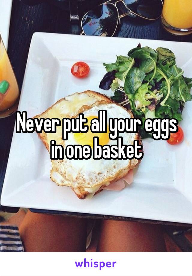 Never put all your eggs in one basket