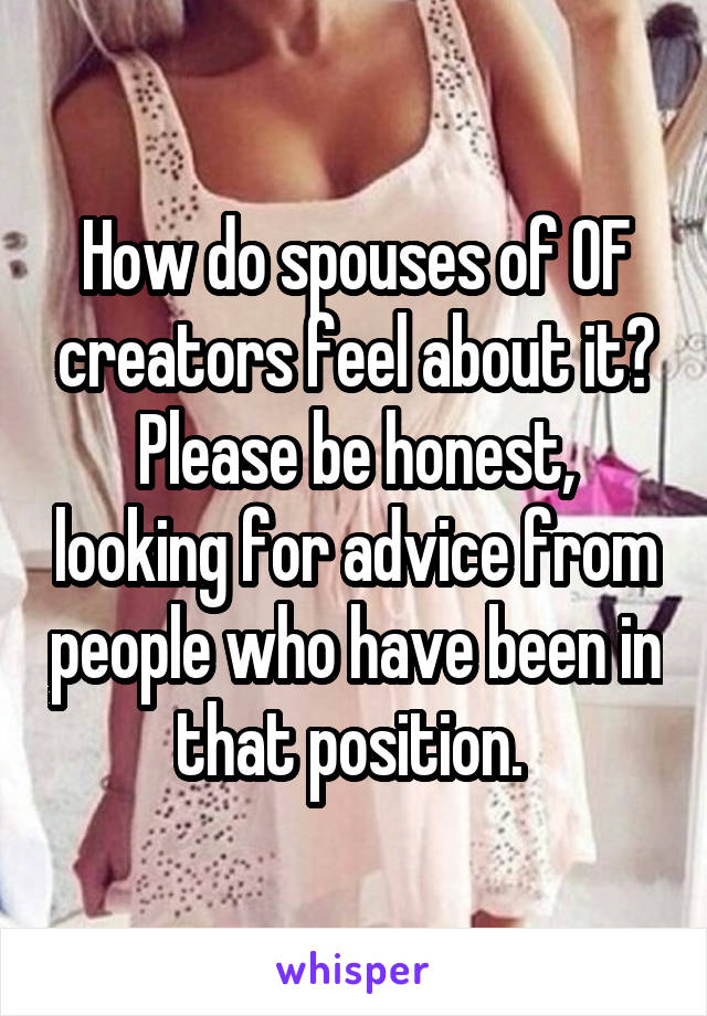 How do spouses of OF creators feel about it? Please be honest, looking for advice from people who have been in that position. 