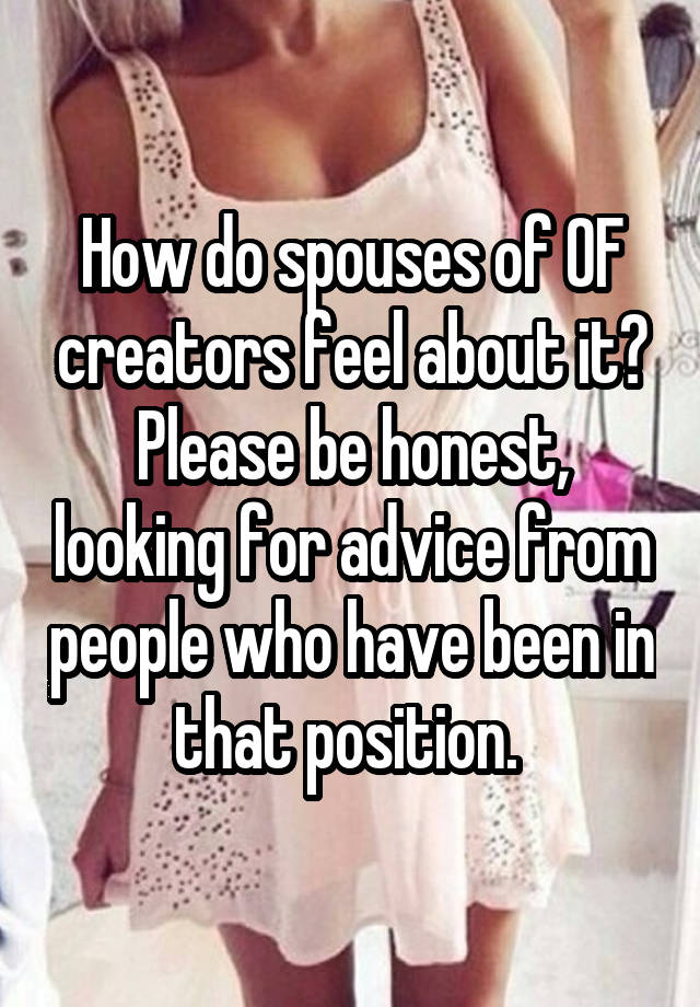 How do spouses of OF creators feel about it? Please be honest, looking for advice from people who have been in that position. 