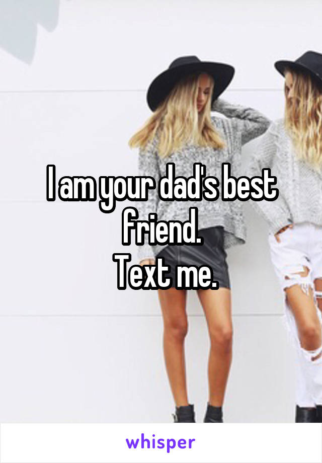 I am your dad's best friend.
 Text me.