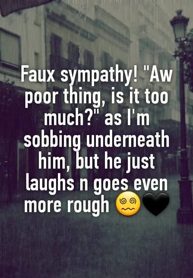 Faux sympathy! "Aw poor thing, is it too much?" as I'm sobbing underneath him, but he just laughs n goes even more rough 😵‍💫🖤