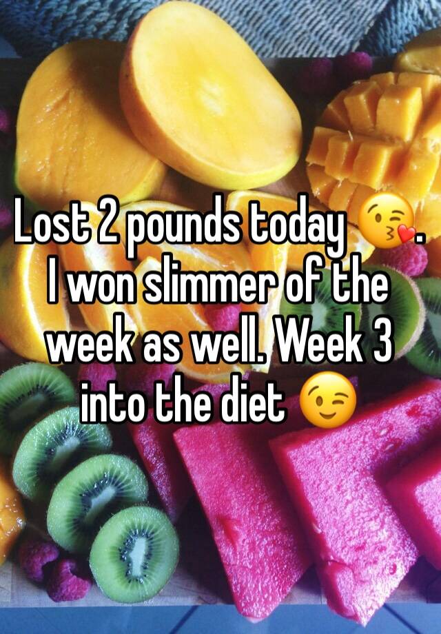 Lost 2 pounds today 😘.  I won slimmer of the week as well. Week 3 into the diet 😉