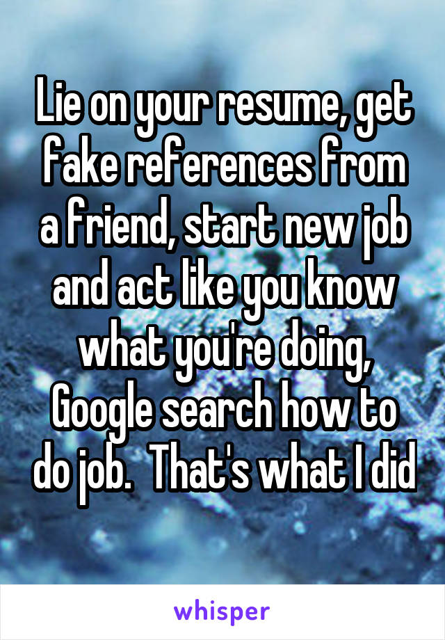 Lie on your resume, get fake references from a friend, start new job and act like you know what you're doing, Google search how to do job.  That's what I did 