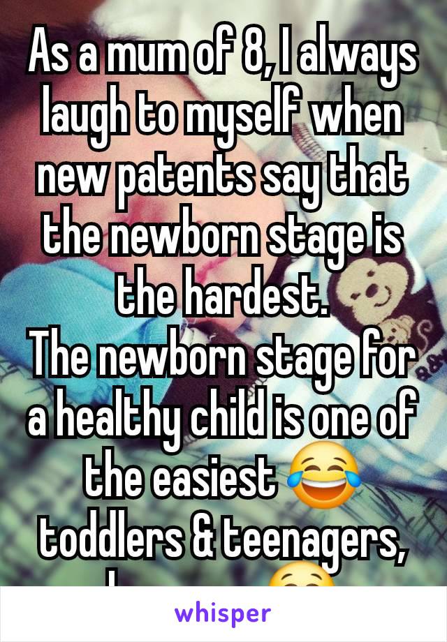 As a mum of 8, I always laugh to myself when new patents say that the newborn stage is the hardest.
The newborn stage for a healthy child is one of the easiest 😂 toddlers & teenagers, however 😭