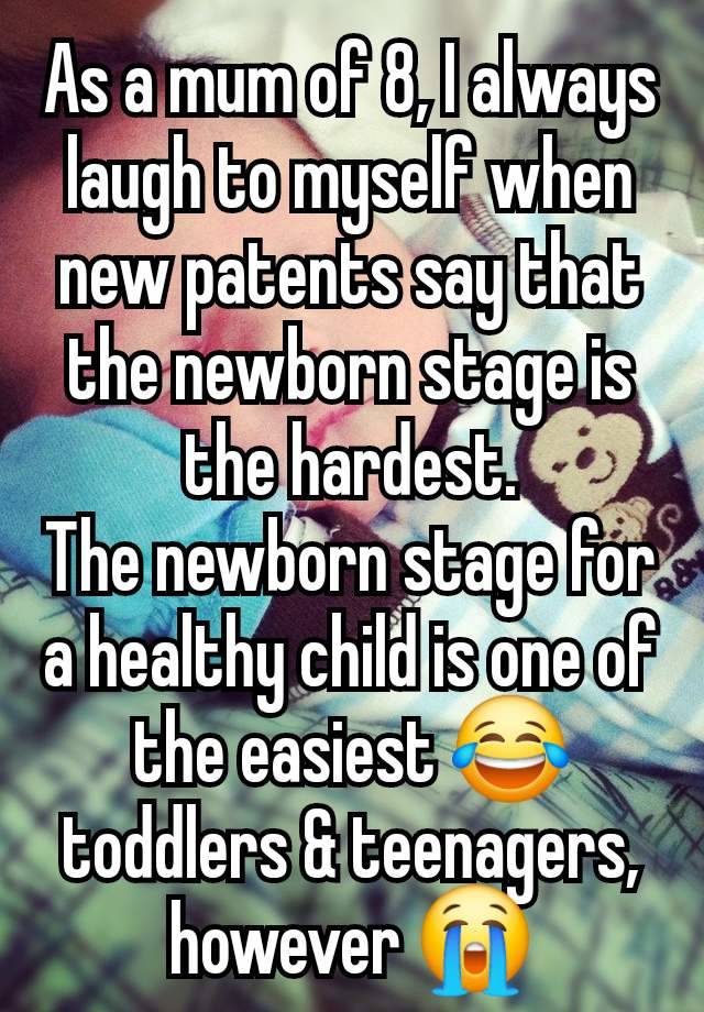 As a mum of 8, I always laugh to myself when new patents say that the newborn stage is the hardest.
The newborn stage for a healthy child is one of the easiest 😂 toddlers & teenagers, however 😭