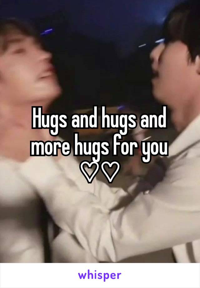 Hugs and hugs and more hugs for you ♡♡