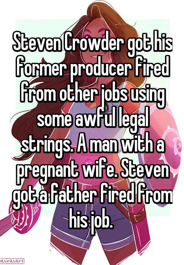 Steven Crowder got his former producer fired from other jobs using some awful legal strings. A man with a pregnant wife. Steven got a father fired from his job. 