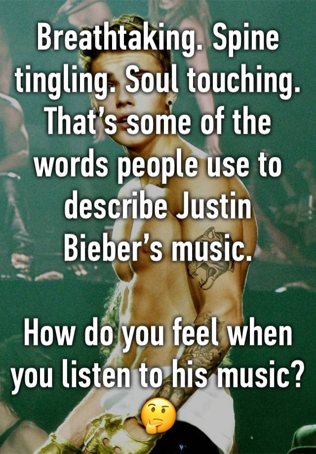 Breathtaking. Spine tingling. Soul touching.
That’s some of the words people use to describe Justin Bieber’s music.

How do you feel when you listen to his music? 🤔