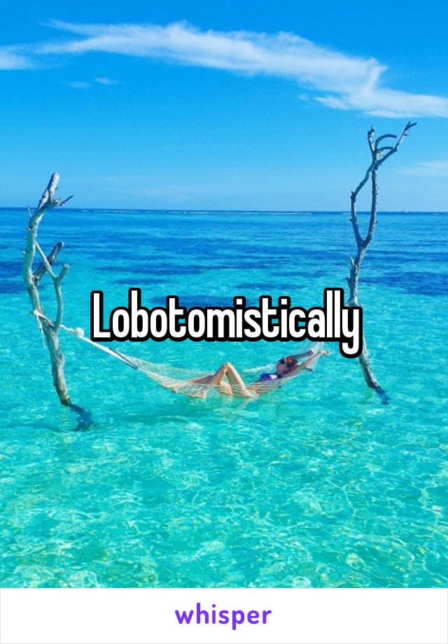 Lobotomistically