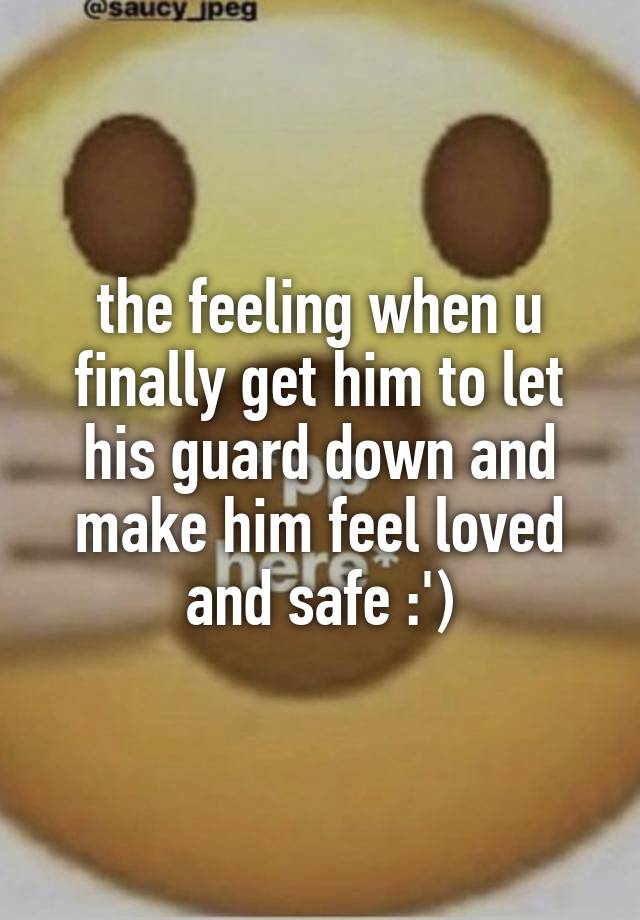 the feeling when u finally get him to let his guard down and make him feel loved and safe :')