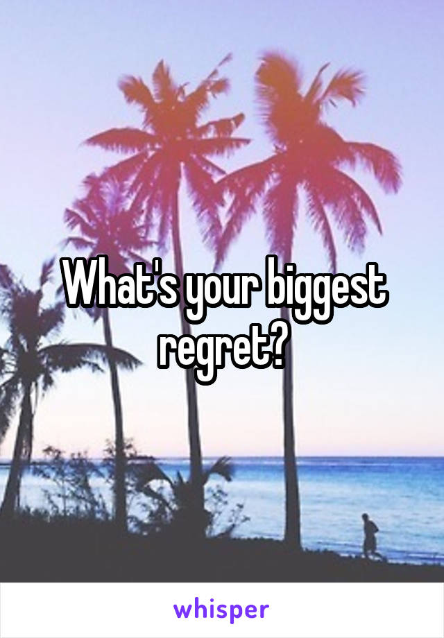 What's your biggest regret?