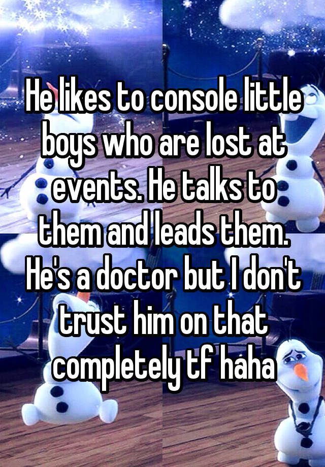 He likes to console little boys who are lost at events. He talks to them and leads them. He's a doctor but I don't trust him on that completely tf haha