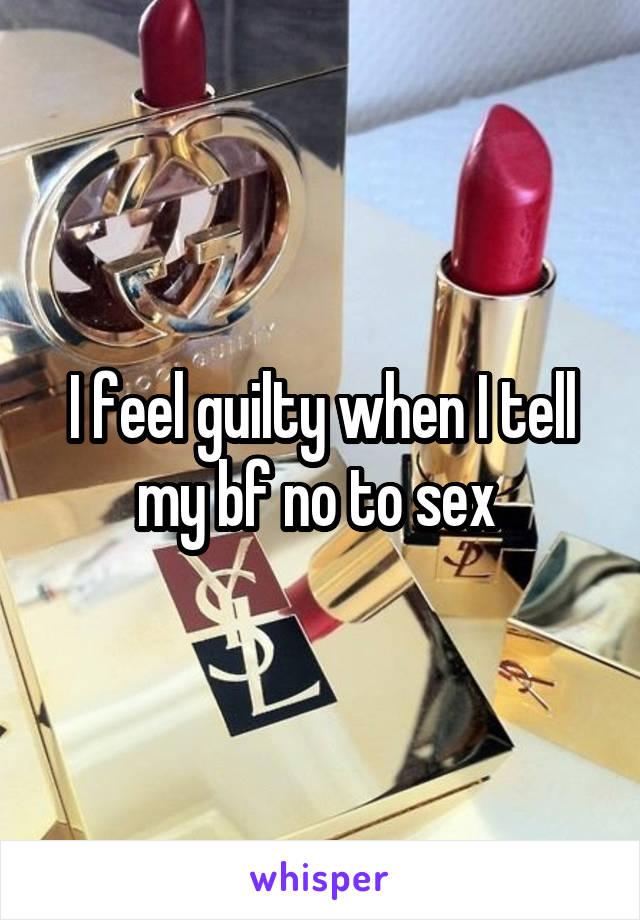 I feel guilty when I tell my bf no to sex 