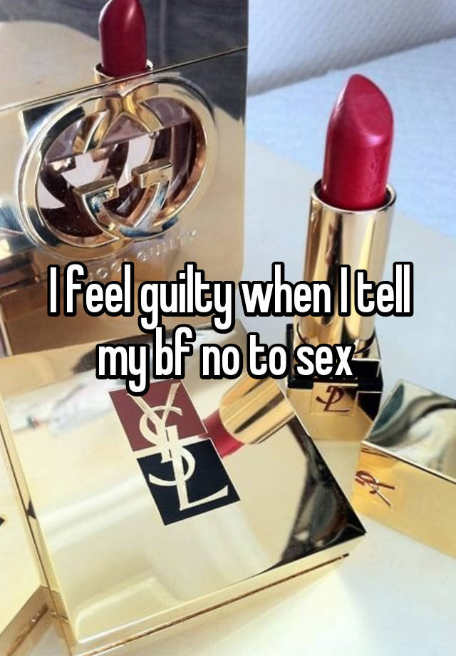 I feel guilty when I tell my bf no to sex 