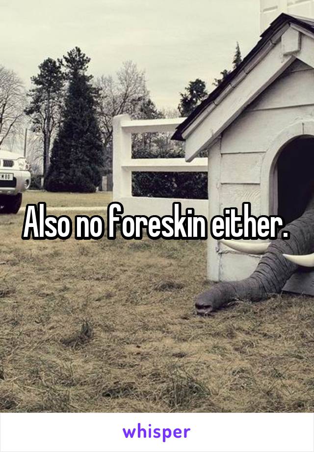 Also no foreskin either. 