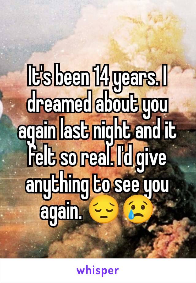 It's been 14 years. I dreamed about you again last night and it felt so real. I'd give anything to see you again. 😔😢