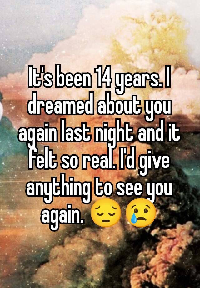 It's been 14 years. I dreamed about you again last night and it felt so real. I'd give anything to see you again. 😔😢