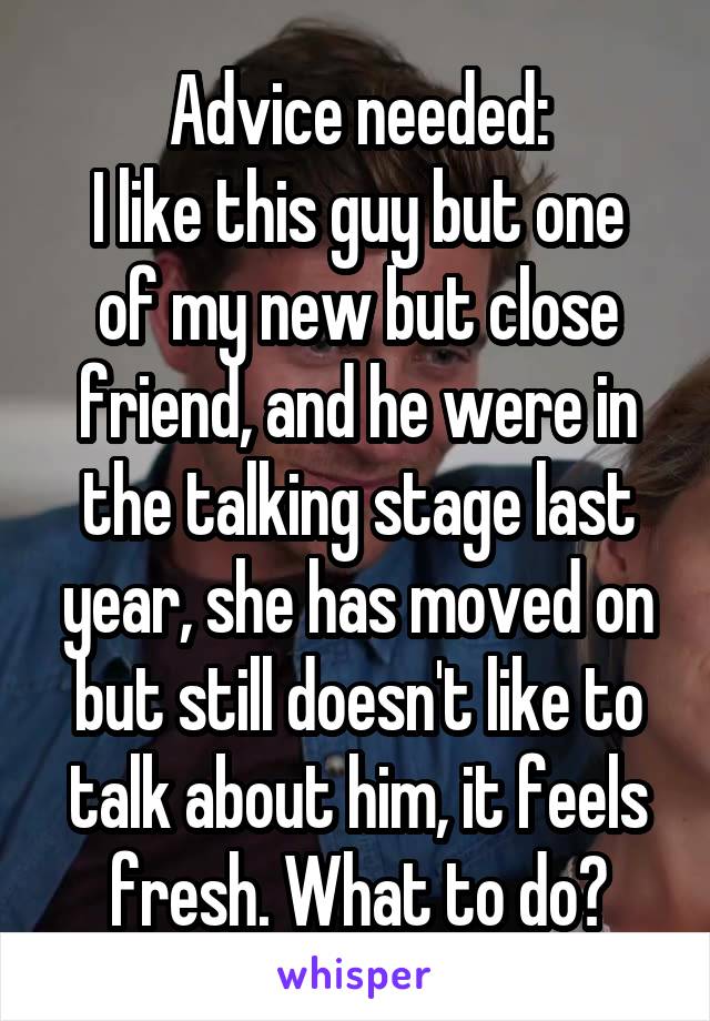 Advice needed:
I like this guy but one of my new but close friend, and he were in the talking stage last year, she has moved on but still doesn't like to talk about him, it feels fresh. What to do?