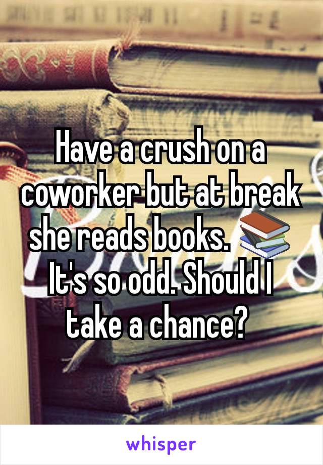 Have a crush on a coworker but at break she reads books. 📚 It's so odd. Should I take a chance? 