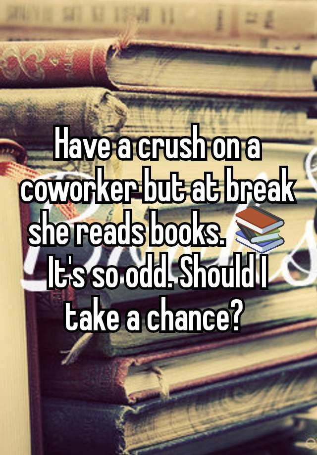 Have a crush on a coworker but at break she reads books. 📚 It's so odd. Should I take a chance? 