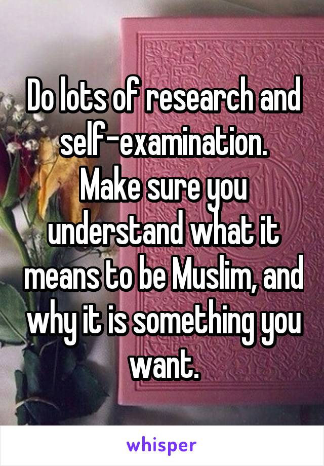 Do lots of research and self-examination.
Make sure you understand what it means to be Muslim, and why it is something you want.