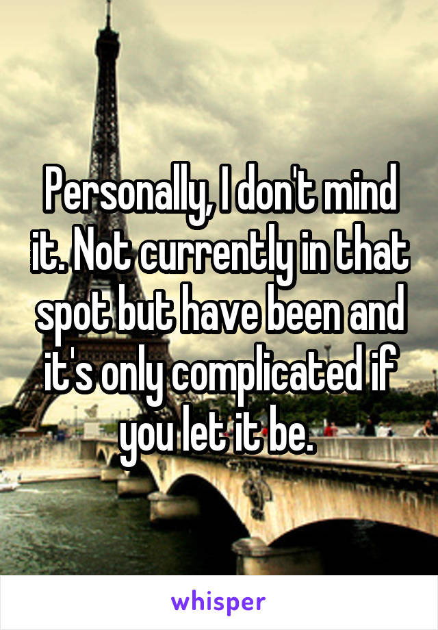 Personally, I don't mind it. Not currently in that spot but have been and it's only complicated if you let it be. 