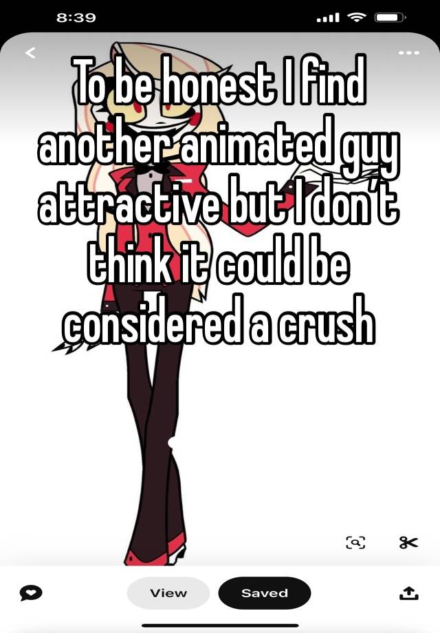 To be honest I find another animated guy attractive but I don’t think it could be considered a crush