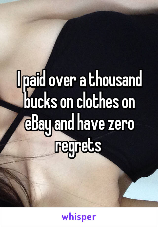 I paid over a thousand bucks on clothes on eBay and have zero regrets 