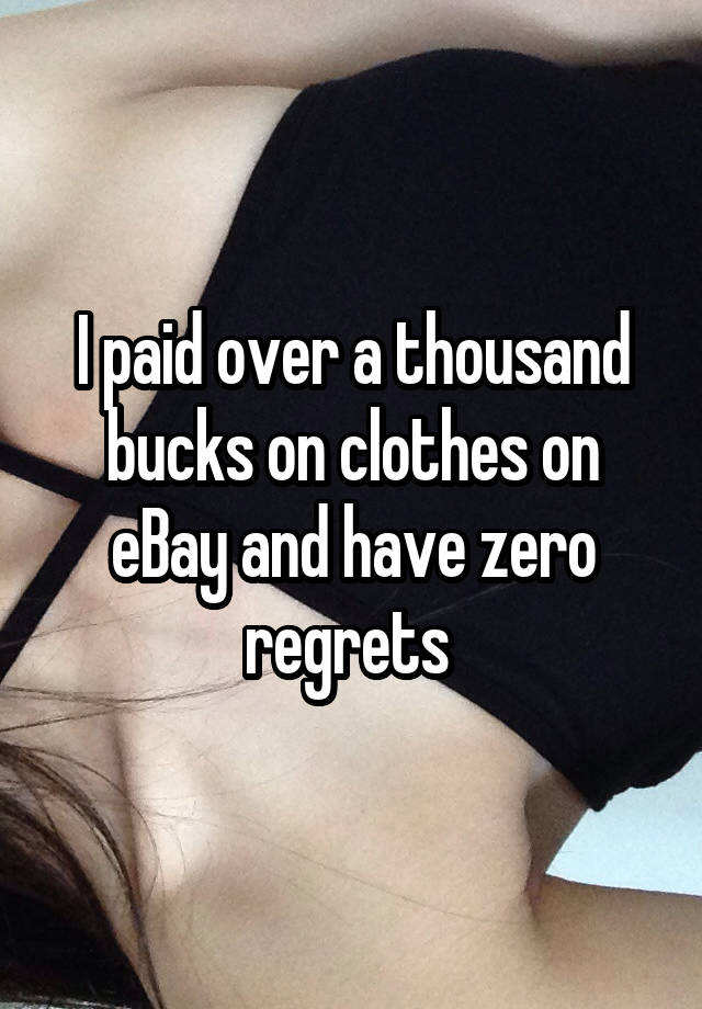 I paid over a thousand bucks on clothes on eBay and have zero regrets 