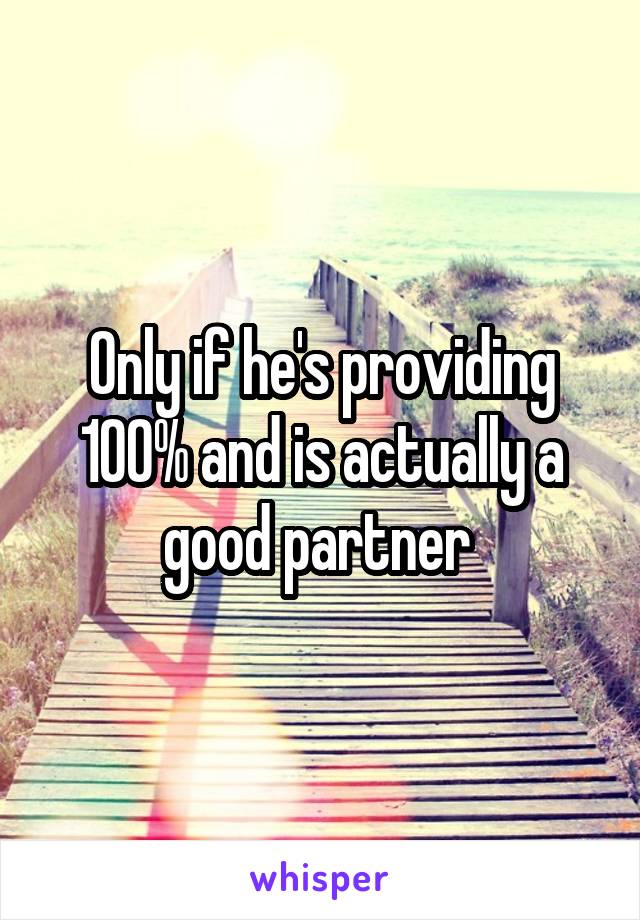 Only if he's providing 100% and is actually a good partner 