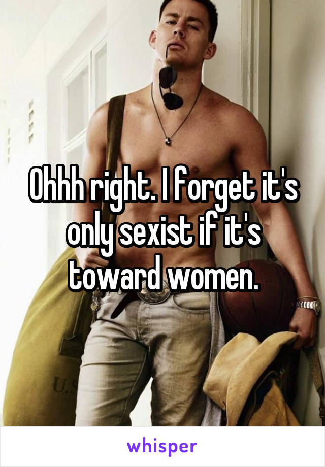 Ohhh right. I forget it's only sexist if it's toward women.