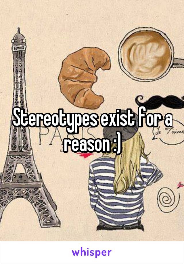 Stereotypes exist for a reason :)