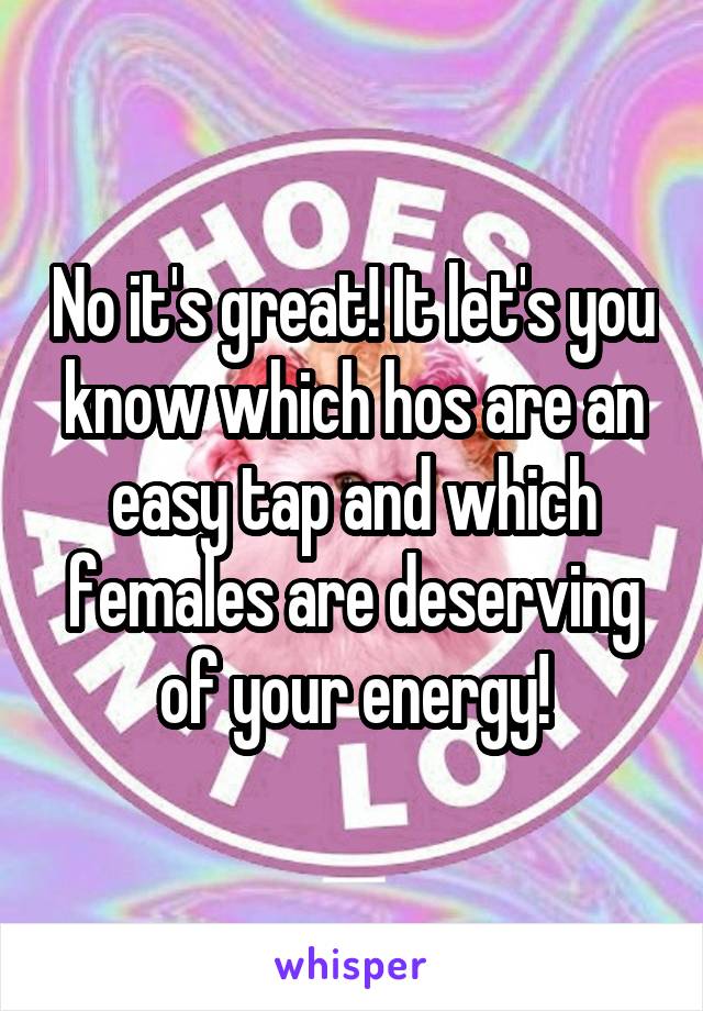 No it's great! It let's you know which hos are an easy tap and which females are deserving of your energy!