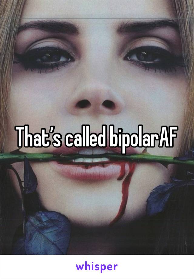 That’s called bipolarAF