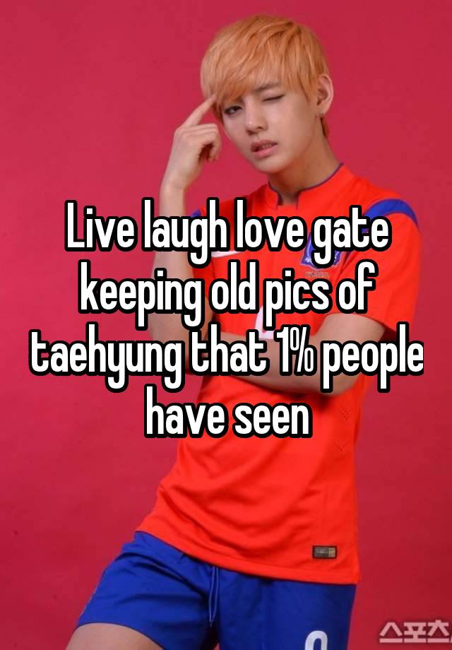 Live laugh love gate keeping old pics of taehyung that 1% people have seen